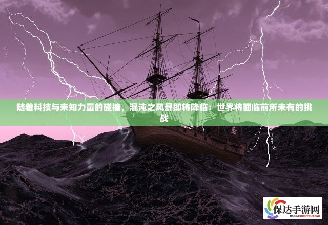 随着科技与未知力量的碰撞，混沌之风暴即将降临：世界将面临前所未有的挑战